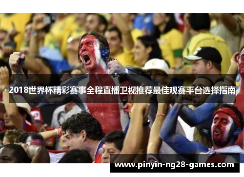 2018世界杯精彩赛事全程直播卫视推荐最佳观赛平台选择指南