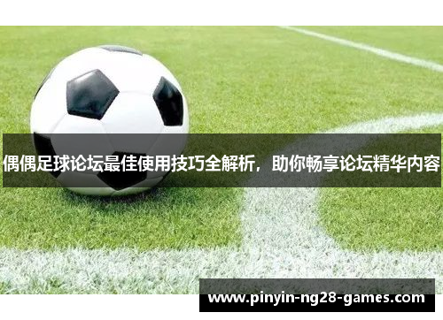 偶偶足球论坛最佳使用技巧全解析，助你畅享论坛精华内容