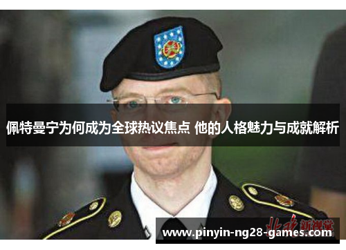 佩特曼宁为何成为全球热议焦点 他的人格魅力与成就解析