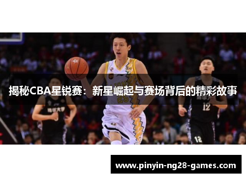 揭秘CBA星锐赛：新星崛起与赛场背后的精彩故事