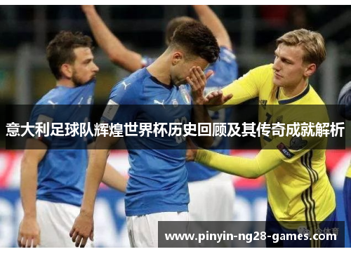 意大利足球队辉煌世界杯历史回顾及其传奇成就解析 意大利足球队辉煌世界杯历史回顾及其传奇成就解析