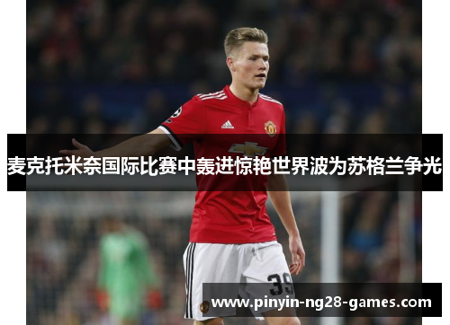 麦克托米奈国际比赛中轰进惊艳世界波为苏格兰争光