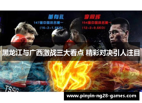 黑龙江与广西激战三大看点 精彩对决引人注目 黑龙江与广西激战三大看点 精彩对决引人注目
