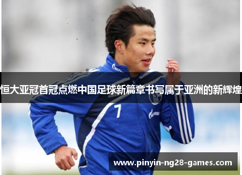 恒大亚冠首冠点燃中国足球新篇章书写属于亚洲的新辉煌