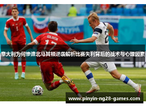 意大利为何惨遭北马其顿逆袭解析比赛失利背后的战术与心理因素