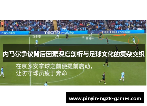 内马尔争议背后因素深度剖析与足球文化的复杂交织 内马尔争议背后因素深度剖析与足球文化的复杂交织