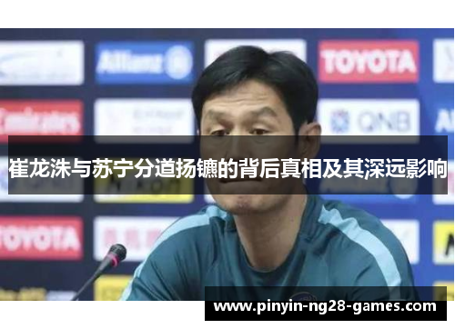 崔龙洙与苏宁分道扬镳的背后真相及其深远影响