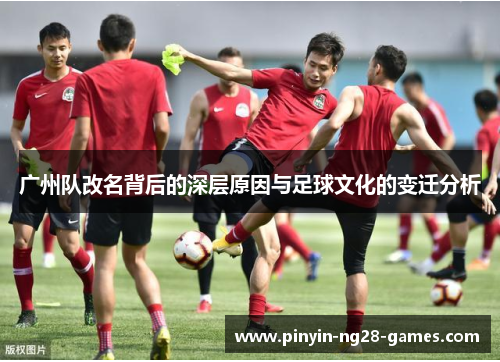 广州队改名背后的深层原因与足球文化的变迁分析
