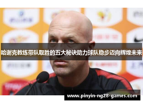 哈谢克教练带队取胜的五大秘诀助力球队稳步迈向辉煌未来