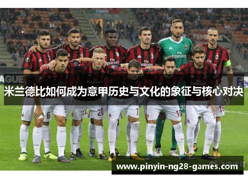 米兰德比如何成为意甲历史与文化的象征与核心对决 米兰德比如何成为意甲历史与文化的象征与核心对决