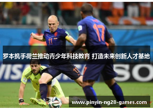 罗本携手荷兰推动青少年科技教育 打造未来创新人才基地