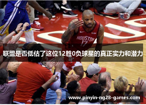 联盟是否低估了这位12胜0负球星的真正实力和潜力