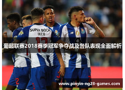 葡超联赛2018赛季冠军争夺战及各队表现全面解析 葡超联赛2018赛季冠军争夺战及各队表现全面解析