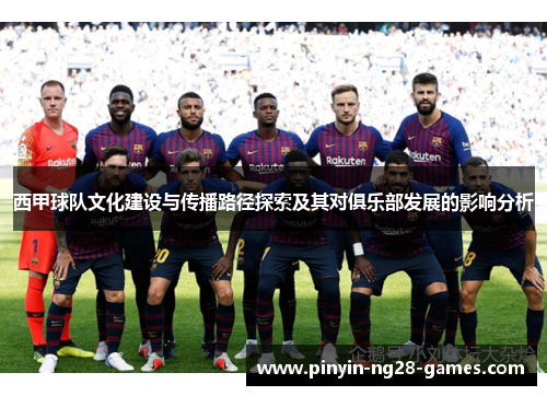 西甲球队文化建设与传播路径探索及其对俱乐部发展的影响分析