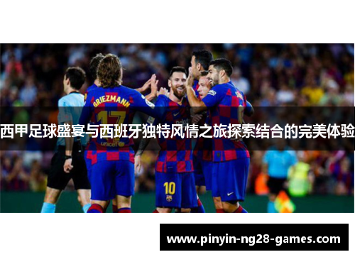 西甲足球盛宴与西班牙独特风情之旅探索结合的完美体验
