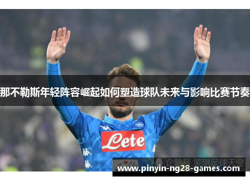 那不勒斯年轻阵容崛起如何塑造球队未来与影响比赛节奏