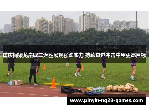 重庆铜梁龙豪取三连胜展现强劲实力 持续奋进冲击中甲更高目标