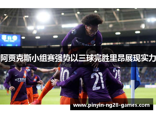 阿贾克斯小组赛强势以三球完胜里昂展现实力