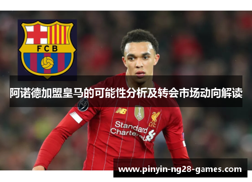 阿诺德加盟皇马的可能性分析及转会市场动向解读