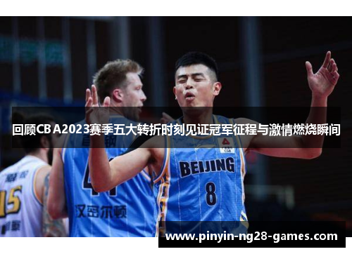 回顾CBA2023赛季五大转折时刻见证冠军征程与激情燃烧瞬间 回顾CBA2023赛季五大转折时刻见证冠军征程与激情燃烧瞬间