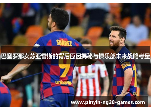 巴塞罗那卖苏亚雷斯的背后原因揭秘与俱乐部未来战略考量