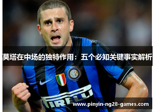 莫塔在中场的独特作用：五个必知关键事实解析