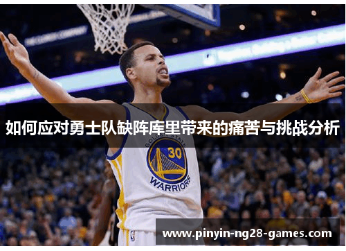 如何应对勇士队缺阵库里带来的痛苦与挑战分析 如何应对勇士队缺阵库里带来的痛苦与挑战分析