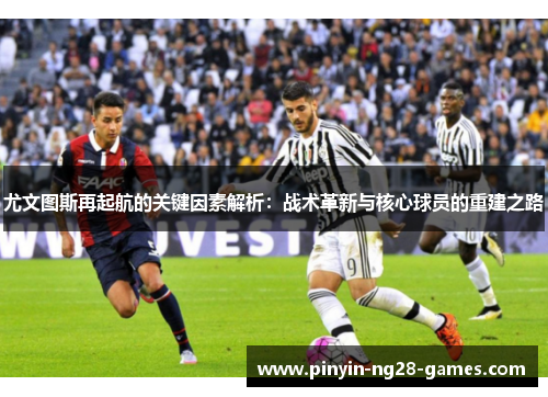 尤文图斯再起航的关键因素解析：战术革新与核心球员的重建之路