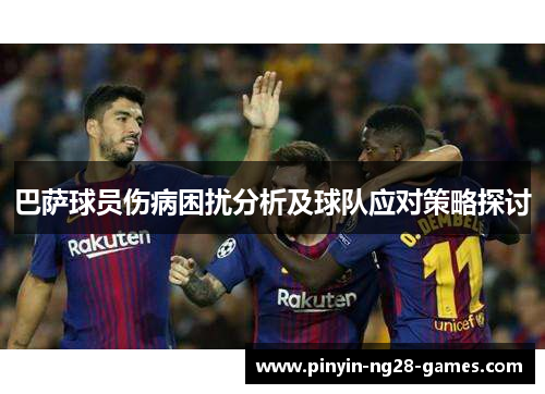 巴萨球员伤病困扰分析及球队应对策略探讨 巴萨球员伤病困扰分析及球队应对策略探讨