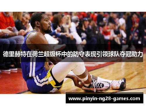德里赫特在荷兰超级杯中的防守表现引领球队夺冠助力 德里赫特在荷兰超级杯中的防守表现引领球队夺冠助力