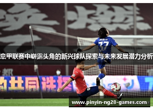 意甲联赛中崭露头角的新兴球队探索与未来发展潜力分析
