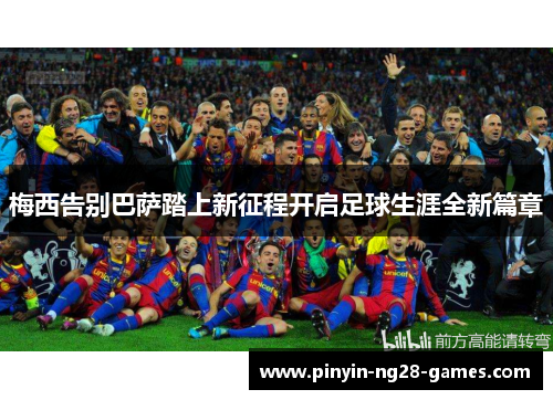 梅西告别巴萨踏上新征程开启足球生涯全新篇章 梅西告别巴萨踏上新征程开启足球生涯全新篇章