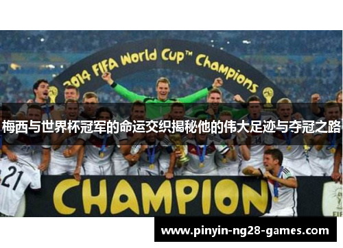 梅西与世界杯冠军的命运交织揭秘他的伟大足迹与夺冠之路 梅西与世界杯冠军的命运交织揭秘他的伟大足迹与夺冠之路