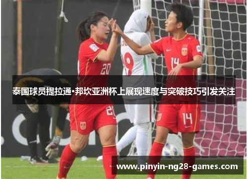 泰国球员提拉通·邦坎亚洲杯上展现速度与突破技巧引发关注 泰国球员提拉通·邦坎亚洲杯上展现速度与突破技巧引发关注