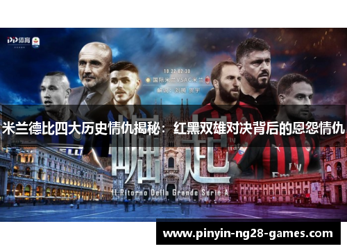 米兰德比四大历史情仇揭秘:红黑双雄对决背后的恩怨情仇 米兰德比四大历史情仇揭秘:红黑双雄对决背后的恩怨情仇