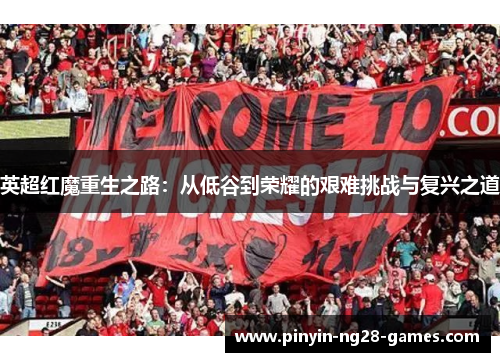 英超红魔重生之路:从低谷到荣耀的艰难挑战与复兴之道 英超红魔重生之路:从低谷到荣耀的艰难挑战与复兴之道
