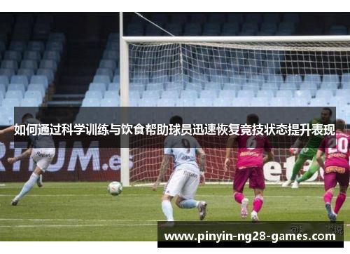 如何通过科学训练与饮食帮助球员迅速恢复竞技状态提升表现