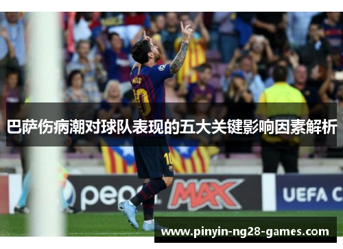 巴萨伤病潮对球队表现的五大关键影响因素解析 巴萨伤病潮对球队表现的五大关键影响因素解析