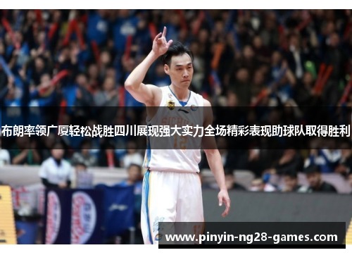 布朗率领广厦轻松战胜四川展现强大实力全场精彩表现助球队取得胜利 布朗率领广厦轻松战胜四川展现强大实力全场精彩表现助球队取得胜利