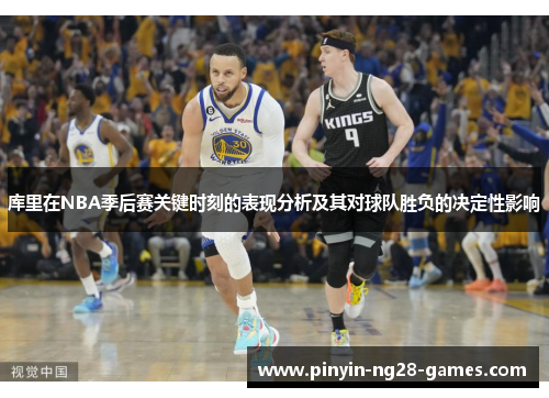 库里在NBA季后赛关键时刻的表现分析及其对球队胜负的决定性影响 库里在NBA季后赛关键时刻的表现分析及其对球队胜负的决定性影响