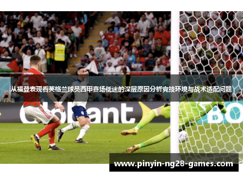 从福登表现看英格兰球员西甲赛场低迷的深层原因分析竞技环境与战术适配问题 从福登表现看英格兰球员西甲赛场低迷的深层原因分析竞技环境与战术适配问题