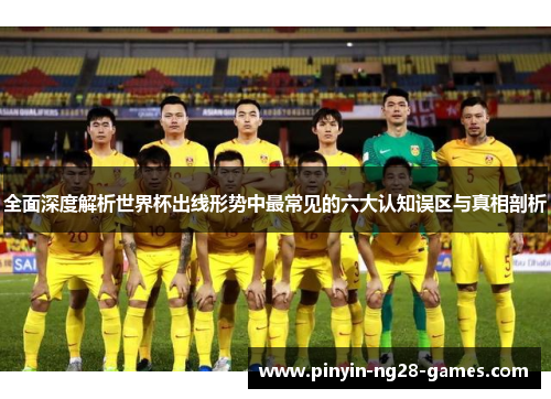 全面深度解析世界杯出线形势中最常见的六大认知误区与真相剖析
