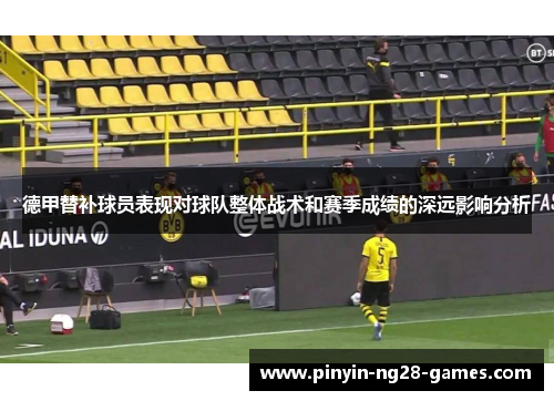 德甲替补球员表现对球队整体战术和赛季成绩的深远影响分析