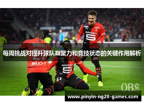 每周挑战对提升球队凝聚力和竞技状态的关键作用解析