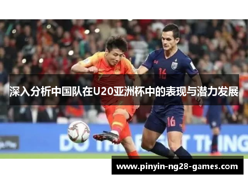 深入分析中国队在U20亚洲杯中的表现与潜力发展