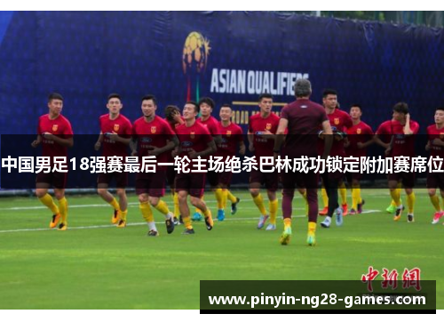 中国男足18强赛最后一轮主场绝杀巴林成功锁定附加赛席位