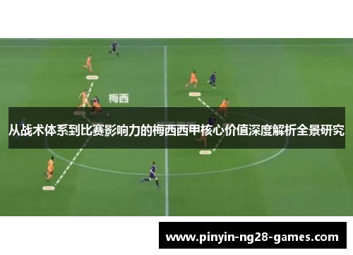 从战术体系到比赛影响力的梅西西甲核心价值深度解析全景研究