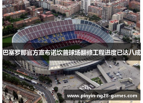 巴塞罗那官方宣布诺坎普球场翻修工程进度已达八成