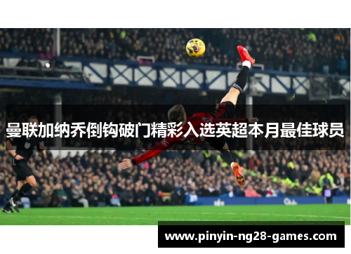 曼联加纳乔倒钩破门精彩入选英超本月最佳球员