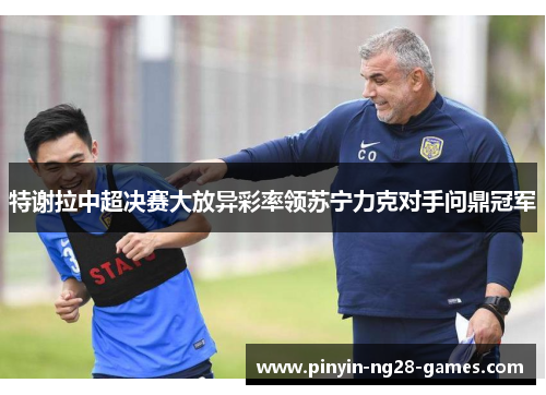 特谢拉中超决赛大放异彩率领苏宁力克对手问鼎冠军